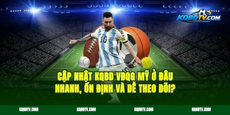 Cập nhật KQBD VĐQG Mỹ ở đâu nhanh, ổn định và dễ theo dõi?