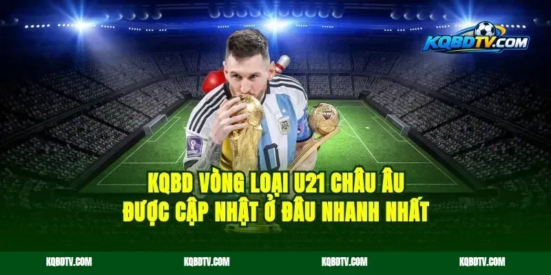 KQBD Vòng Loại U21 Châu Âu Được Cập Nhật Ở Đâu Nhanh Nhất