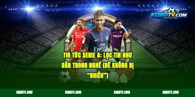 Tin tức Serie A: lọc tin như dân trong nghề (để không bị “nhiễu”)