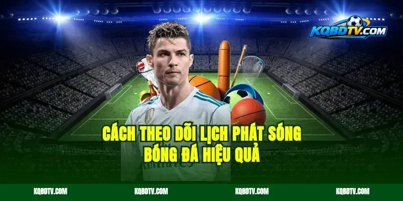 Cách theo dõi lịch phát sóng bóng đá hiệu quả