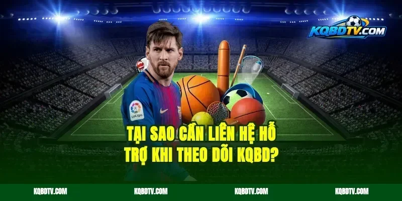 Tại sao cần liên hệ hỗ trợ khi theo dõi kqbd?