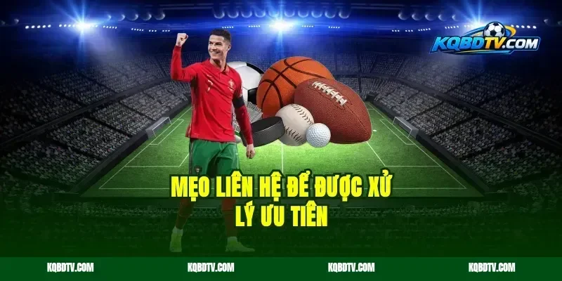 Mẹo liên hệ để được xử lý ưu tiên