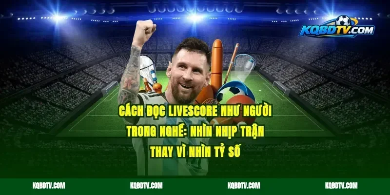 Cách đọc livescore như người trong nghề: nhìn nhịp trận thay vì nhìn tỷ số
