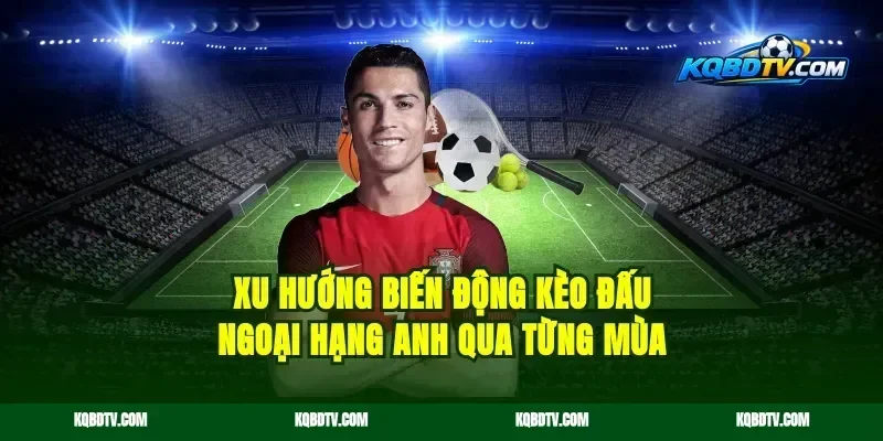 Xu hướng biến động kèo đấu Ngoại Hạng Anh qua từng mùa