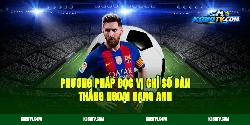 Phương pháp đọc vị chỉ số bàn thắng Ngoại Hạng Anh