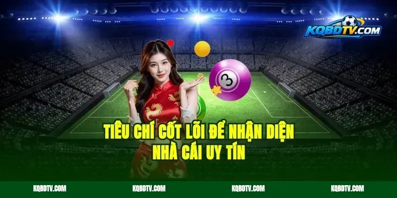 Tiêu chí cốt lõi để nhận diện nhà cái uy tín