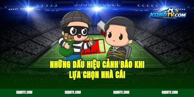 Những dấu hiệu cảnh báo khi lựa chọn nhà cái