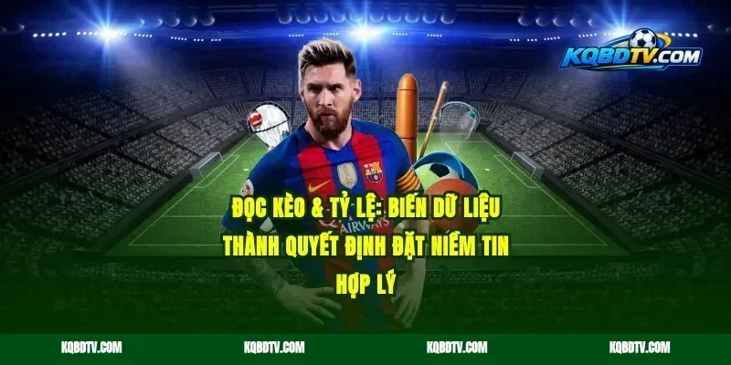 Đọc kèo & tỷ lệ: Biến dữ liệu thành quyết định đặt niềm tin hợp lý