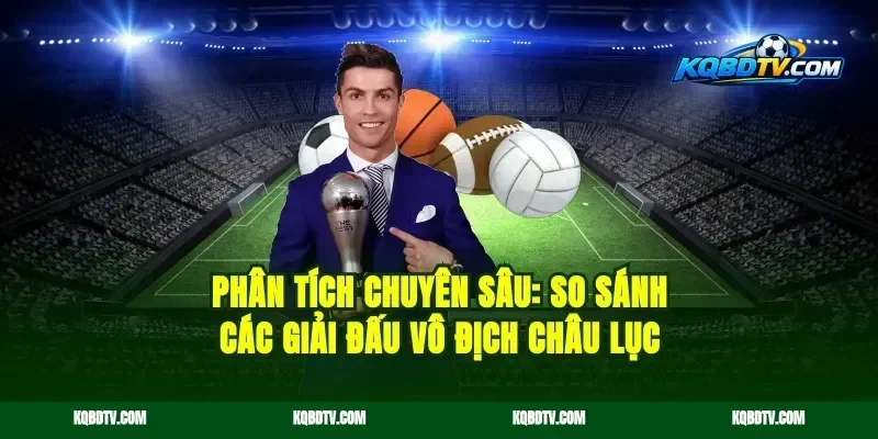 Phân Tích Chuyên Sâu: So Sánh Các Giải Đấu Vô Địch Châu Lục