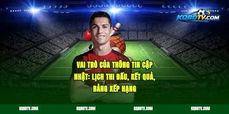 Vai Trò Của Thông Tin Cập Nhật: Lịch Thi Đấu, Kết Quả, Bảng Xếp Hạng