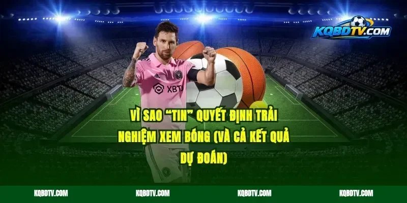 Vì sao “tin” quyết định trải nghiệm xem bóng (và cả kết quả dự đoán)