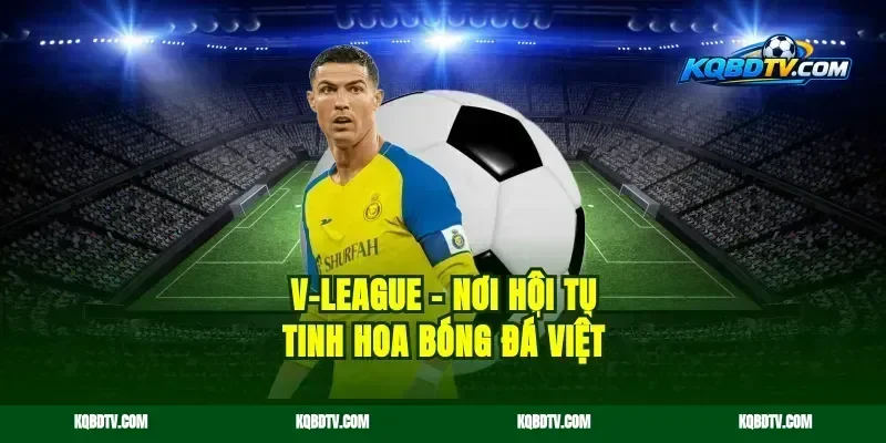 V-League – Nơi Hội Tụ Tinh Hoa Bóng Đá Việt