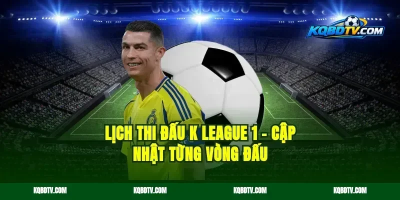 Lịch Thi Đấu K League 1 – Cập Nhật Từng Vòng Đấu