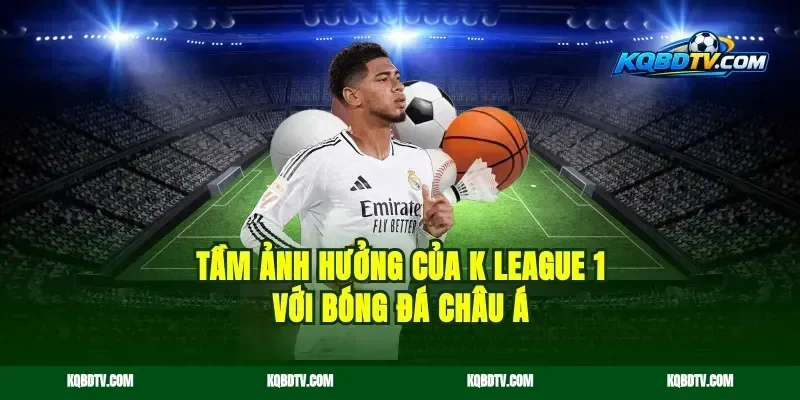 Tầm Ảnh Hưởng Của K League 1 Với Bóng Đá Châu Á
