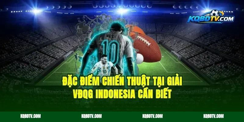 Đặc điểm chiến thuật tại giải VĐQG Indonesia cần biết
