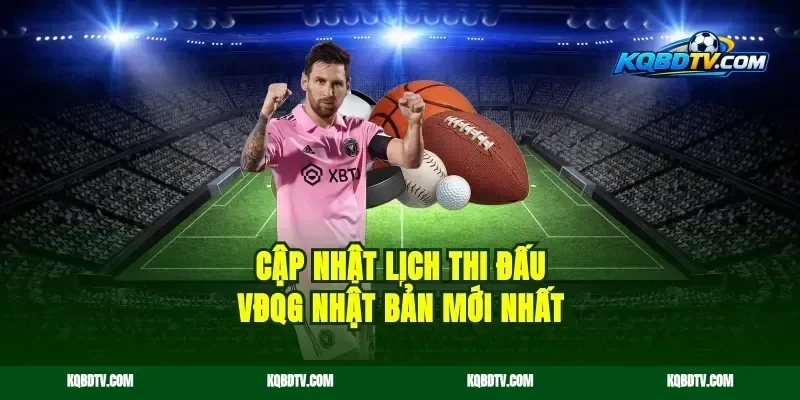 Cập nhật lịch thi đấu VĐQG Nhật Bản mới nhất